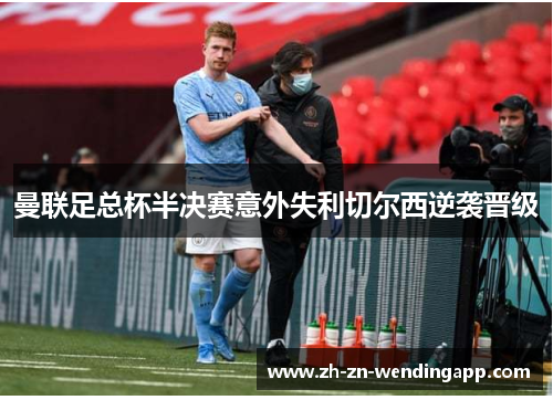 曼联足总杯半决赛意外失利切尔西逆袭晋级 曼联足总杯半决赛意外失利切尔西逆袭晋级