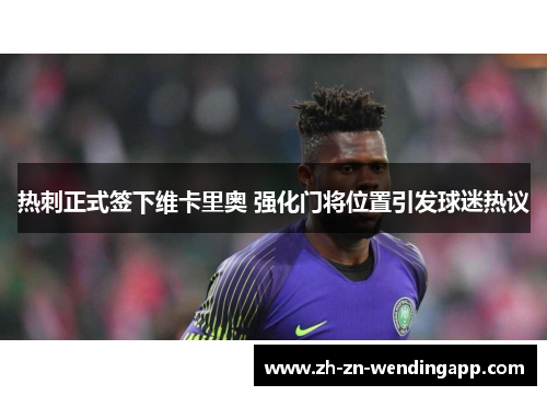 热刺正式签下维卡里奥 强化门将位置引发球迷热议