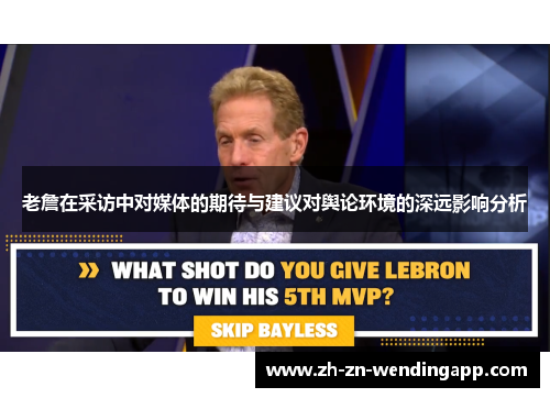 老詹在采访中对媒体的期待与建议对舆论环境的深远影响分析 老詹在采访中对媒体的期待与建议对舆论环境的深远影响分析