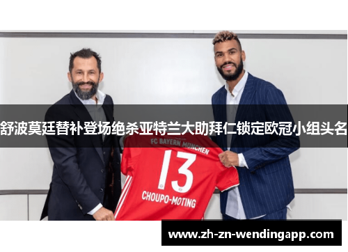 舒波莫廷替补登场绝杀亚特兰大助拜仁锁定欧冠小组头名 舒波莫廷替补登场绝杀亚特兰大助拜仁锁定欧冠小组头名