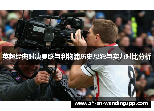 英超经典对决曼联与利物浦历史恩怨与实力对比分析