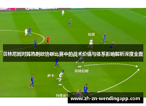 贝林厄姆对阵热刺欧协联比赛中的战术价值与体系影响解析深度全面