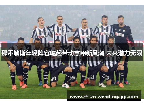 那不勒斯年轻阵容崛起带动意甲新风潮 未来潜力无限 那不勒斯年轻阵容崛起带动意甲新风潮 未来潜力无限
