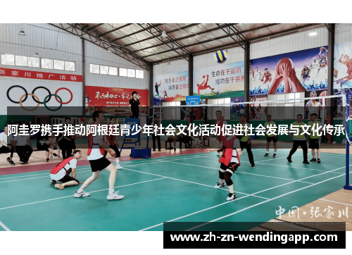 阿圭罗携手推动阿根廷青少年社会文化活动促进社会发展与文化传承