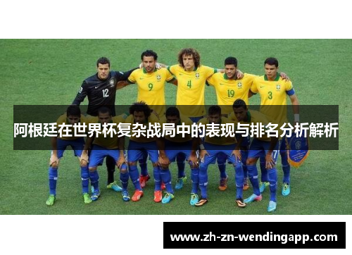 阿根廷在世界杯复杂战局中的表现与排名分析解析