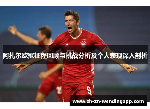 阿扎尔欧冠征程回顾与挑战分析及个人表现深入剖析 阿扎尔欧冠征程回顾与挑战分析及个人表现深入剖析