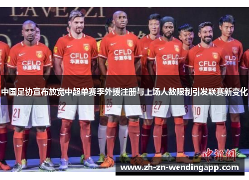 中国足协宣布放宽中超单赛季外援注册与上场人数限制引发联赛新变化 中国足协宣布放宽中超单赛季外援注册与上场人数限制引发联赛新变化