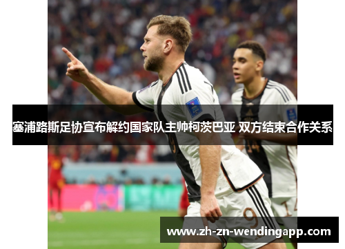 塞浦路斯足协宣布解约国家队主帅柯茨巴亚 双方结束合作关系 塞浦路斯足协宣布解约国家队主帅柯茨巴亚 双方结束合作关系