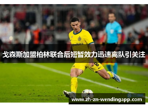 戈森斯加盟柏林联合后短暂效力迅速离队引关注 戈森斯加盟柏林联合后短暂效力迅速离队引关注