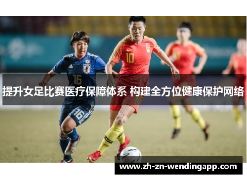提升女足比赛医疗保障体系 构建全方位健康保护网络 提升女足比赛医疗保障体系 构建全方位健康保护网络