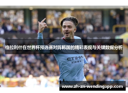 格拉利什在世界杯预选赛对阵韩国的精彩表现与关键数据分析 格拉利什在世界杯预选赛对阵韩国的精彩表现与关键数据分析