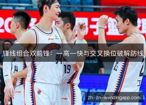 锋线组合双前锋:一高一快与交叉换位破解防线 锋线组合双前锋:一高一快与交叉换位破解防线