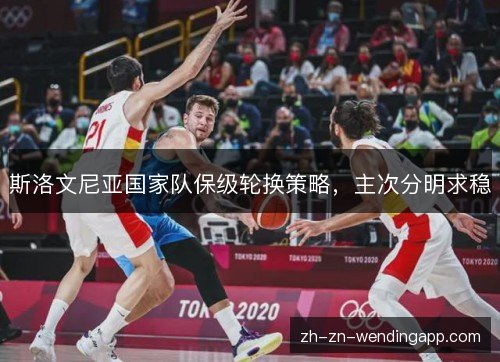 斯洛文尼亚国家队保级轮换策略，主次分明求稳