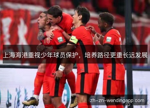 上海海港重视少年球员保护,培养路径更重长远发展 上海海港重视少年球员保护,培养路径更重长远发展